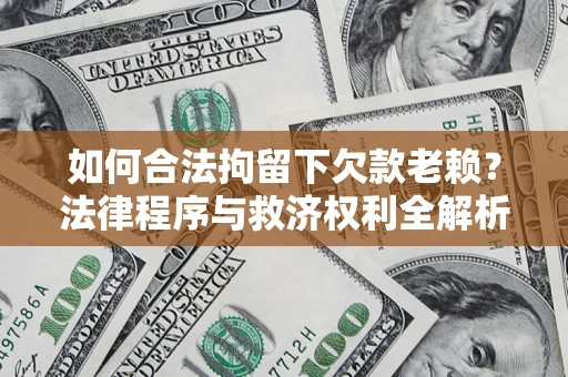 武汉如何合法拘留下欠款老赖？法律程序与救济权利全解析