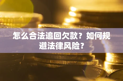 武汉怎么合法追回欠款？如何规避法律风险？