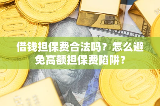 武汉借钱担保费合法吗？怎么避免高额担保费陷阱？