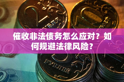 武汉催收非法债务怎么应对？如何规避法律风险？