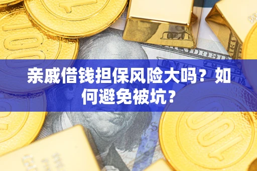 武汉亲戚借钱担保风险大吗？如何避免被坑？