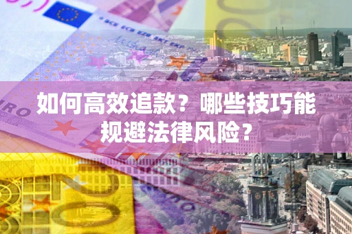 武汉如何高效追款？哪些技巧能规避法律风险？