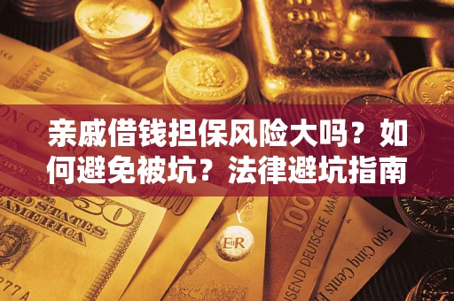 武汉亲戚借钱担保风险大吗？如何避免被坑？法律避坑指南