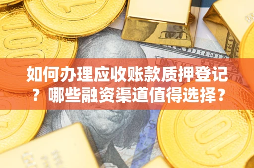 武汉如何办理应收账款质押登记？哪些融资渠道值得选择？