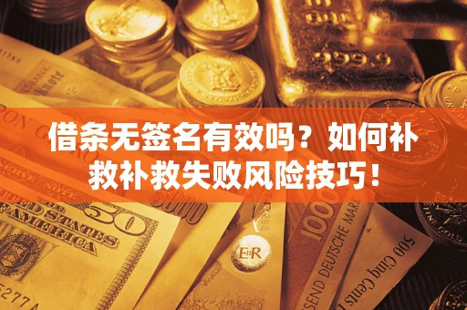 武汉借条无签名有效吗？如何补救补救失败风险技巧！