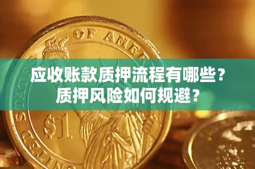 武汉应收账款质押流程有哪些？质押风险如何规避？