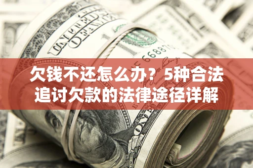 武汉欠钱不还怎么办？5种合法追讨欠款的法律途径详解