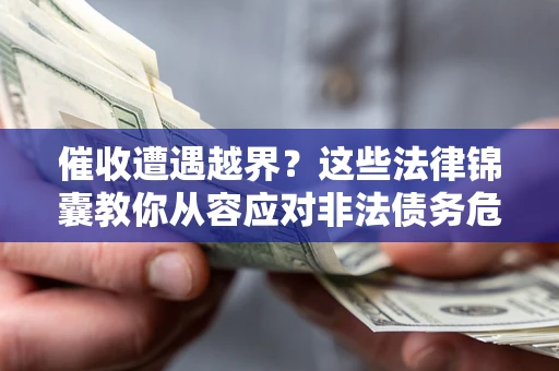 武汉催收遭遇越界？这些法律锦囊教你从容应对非法债务危机