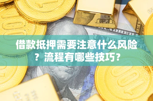 武汉借款抵押需要注意什么风险？流程有哪些技巧？