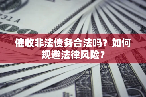 武汉催收非法债务合法吗？如何规避法律风险？