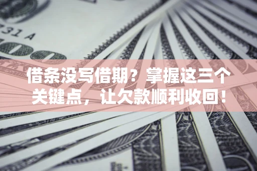武汉借条没写借期？掌握这三个关键点，让欠款顺利收回！