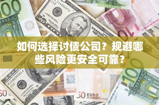 武汉如何选择讨债公司？规避哪些风险更安全可靠？