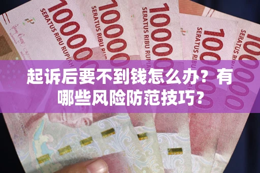 武汉起诉后要不到钱怎么办?有哪些风险防范技巧? 武汉起诉后要不到钱怎么办?有哪些风险防范技巧?