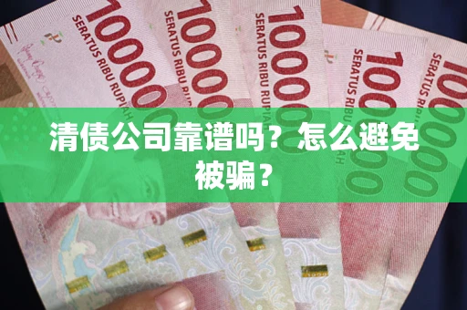 武汉清债公司靠谱吗？怎么避免被骗？