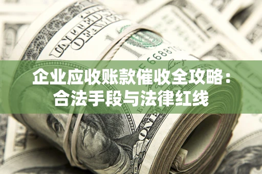 武汉企业应收账款催收全攻略：合法手段与法律红线