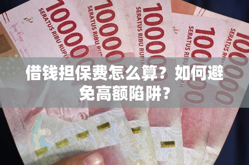武汉借钱担保费怎么算？如何避免高额陷阱？