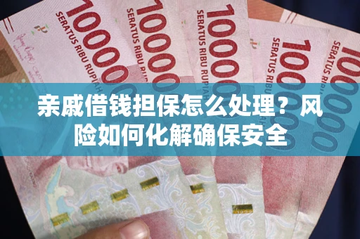 武汉亲戚借钱担保怎么处理？风险如何化解确保安全