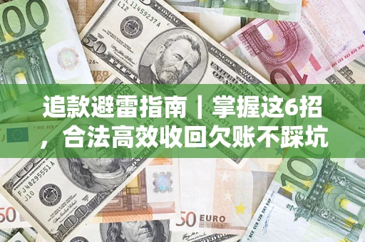武汉追款避雷指南｜掌握这6招，合法高效收回欠账不踩坑