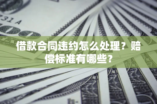 武汉借款合同违约怎么处理？赔偿标准有哪些？