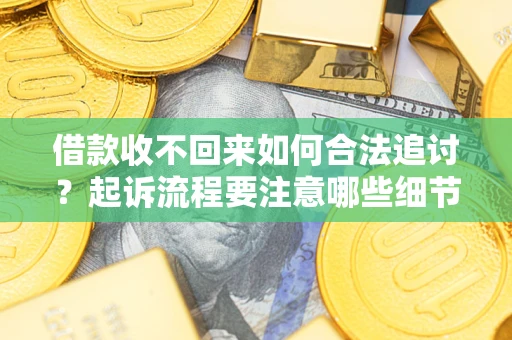 武汉借款收不回来如何合法追讨？起诉流程要注意哪些细节？