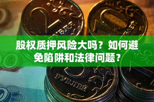 武汉股权质押风险大吗？如何避免陷阱和法律问题？