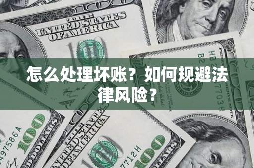 武汉怎么处理坏账？如何规避法律风险？