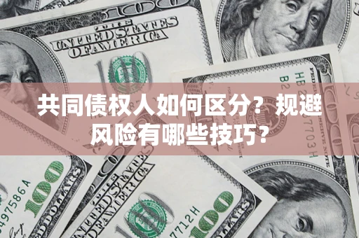 武汉共同债权人如何区分？规避风险有哪些技巧？