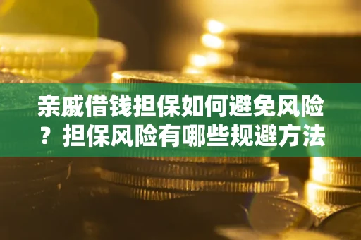 武汉亲戚借钱担保如何避免风险？担保风险有哪些规避方法？
