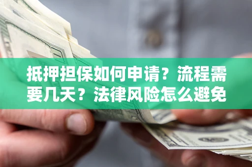 武汉抵押担保如何申请？流程需要几天？法律风险怎么避免？避坑指南
