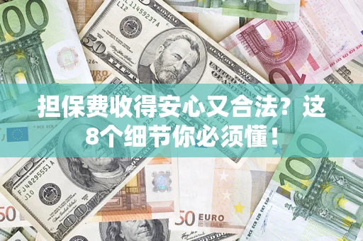 武汉担保费收得安心又合法？这8个细节你必须懂！