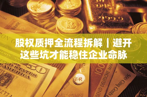 武汉股权质押全流程拆解｜避开这些坑才能稳住企业命脉