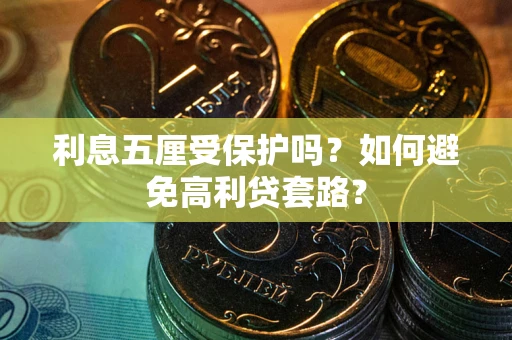 武汉利息五厘受保护吗？如何避免高利贷套路？