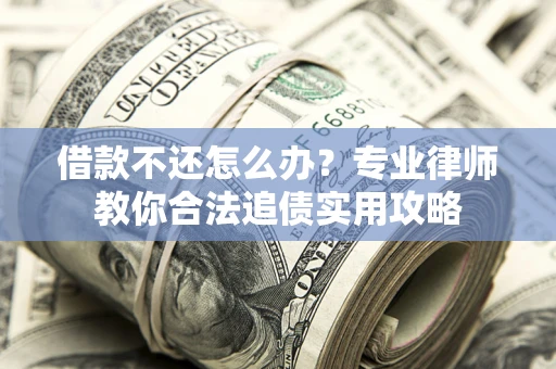 武汉借款不还怎么办？专业律师教你合法追债实用攻略