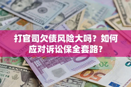 武汉打官司欠债风险大吗？如何应对诉讼保全套路？
