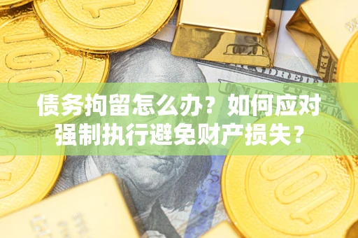 武汉债务拘留怎么办？如何应对强制执行避免财产损失？