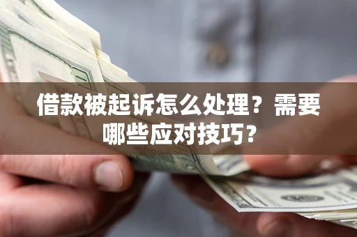 武汉借款被起诉怎么处理？需要哪些应对技巧？