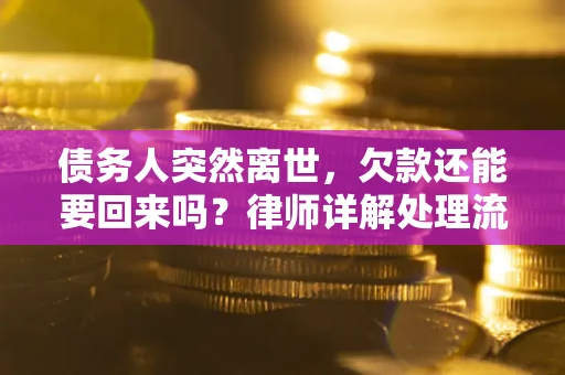 武汉债务人突然离世，欠款还能要回来吗？律师详解处理流程