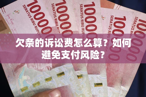 武汉欠条的诉讼费怎么算？如何避免支付风险？