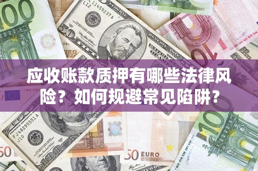 武汉应收账款质押有哪些法律风险？如何规避常见陷阱？
