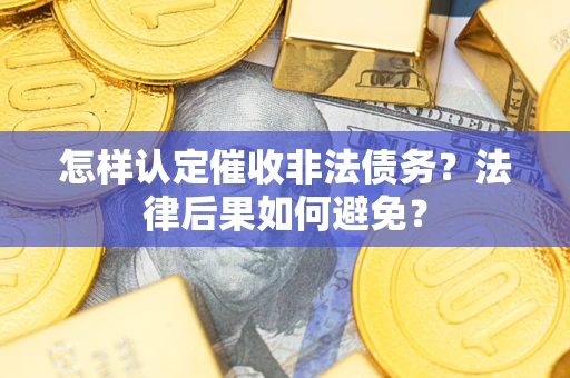 武汉怎样认定催收非法债务？法律后果如何避免？