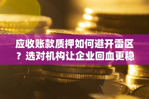 武汉应收账款质押如何避开雷区？选对机构让企业回血更稳