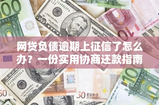 武汉网贷负债逾期上征信了怎么办？一份实用协商还款指南请收好