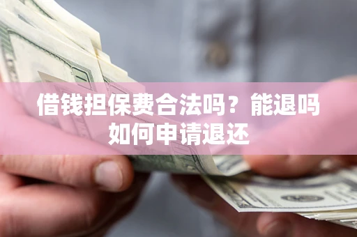 武汉借钱担保费合法吗？能退吗如何申请退还
