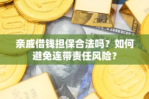 武汉亲戚借钱担保合法吗？如何避免连带责任风险？