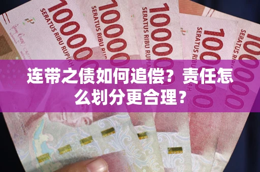 武汉连带之债如何追偿？责任怎么划分更合理？