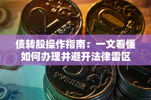 武汉债转股操作指南：一文看懂如何办理并避开法律雷区
