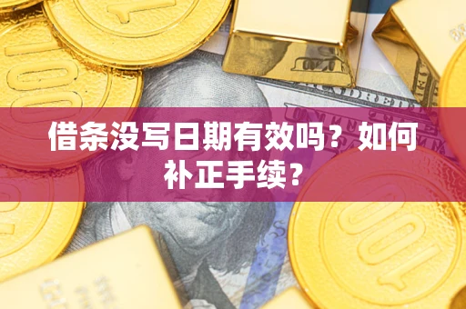武汉借条没写日期有效吗？如何补正手续？