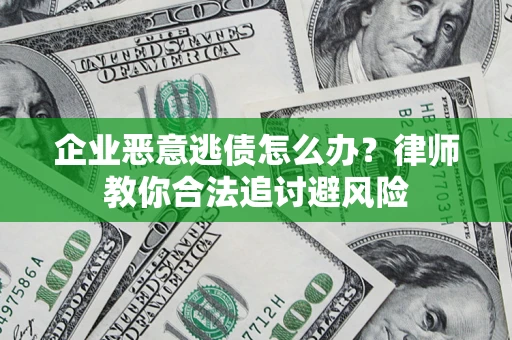 武汉企业恶意逃债怎么办？律师教你合法追讨避风险
