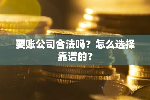 武汉要账公司合法吗？怎么选择靠谱的？
