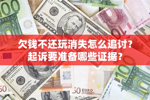 武汉欠钱不还玩消失怎么追讨？起诉要准备哪些证据？